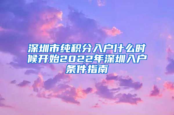 深圳市纯积分入户什么时候开始2022年深圳入户条件指南