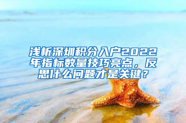 浅析深圳积分入户2022年指标数量技巧亮点，反思什么问题才是关键？