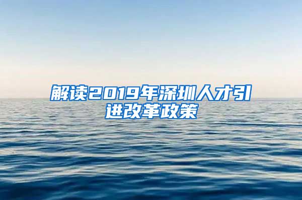 解读2019年深圳人才引进改革政策