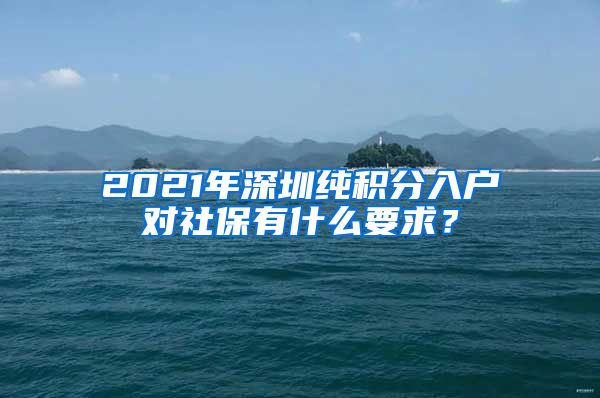 2021年深圳纯积分入户对社保有什么要求？