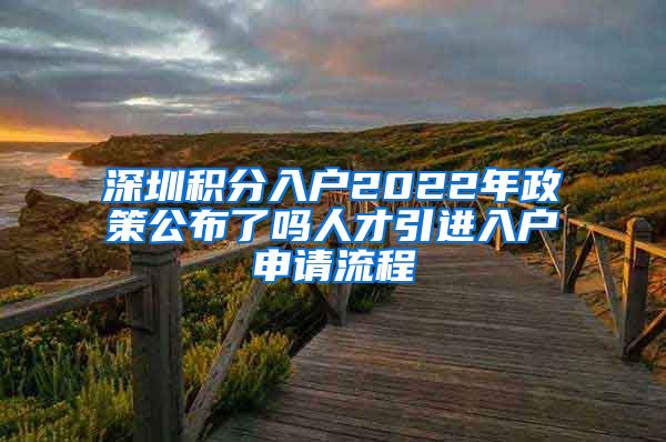 深圳积分入户2022年政策公布了吗人才引进入户申请流程