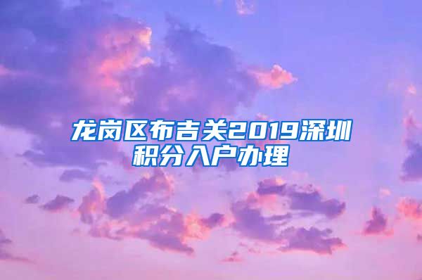 龙岗区布吉关2019深圳积分入户办理