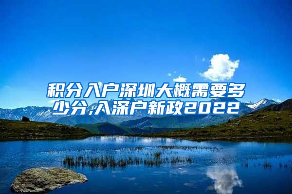 积分入户深圳大概需要多少分,入深户新政2022