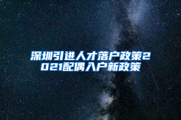 深圳引进人才落户政策2021配偶入户新政策