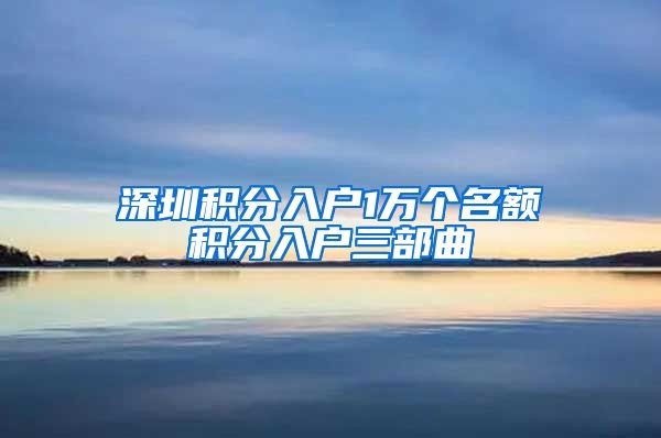 深圳积分入户1万个名额积分入户三部曲