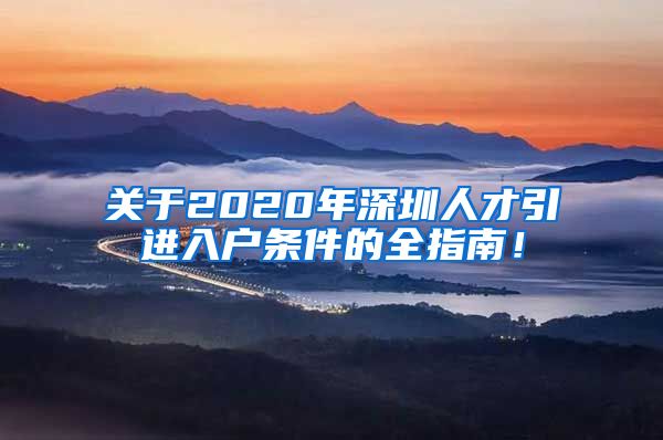 关于2020年深圳人才引进入户条件的全指南！