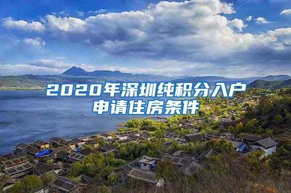 2020年深圳纯积分入户申请住房条件