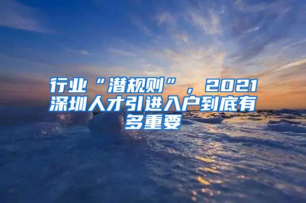 行业“潜规则”，2021深圳人才引进入户到底有多重要