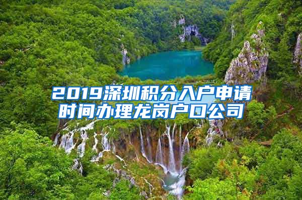 2019深圳积分入户申请时间办理龙岗户口公司