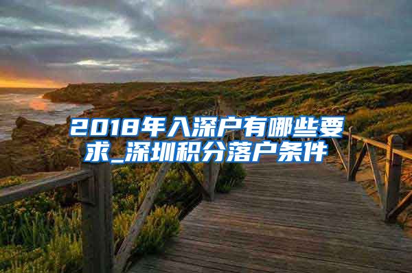 2018年入深户有哪些要求_深圳积分落户条件