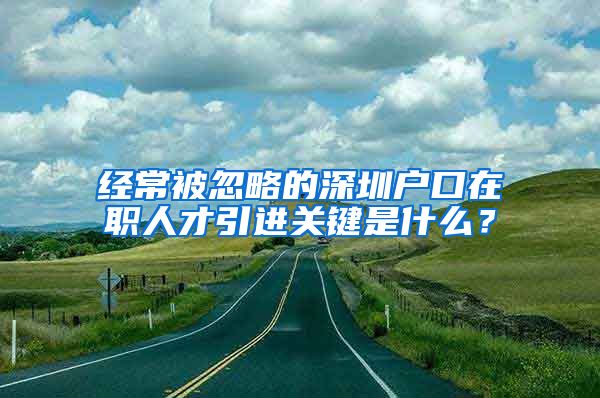 经常被忽略的深圳户口在职人才引进关键是什么？