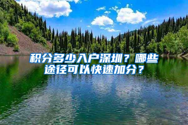 积分多少入户深圳？哪些途径可以快速加分？