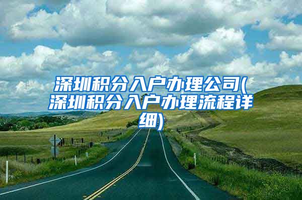 深圳积分入户办理公司(深圳积分入户办理流程详细)