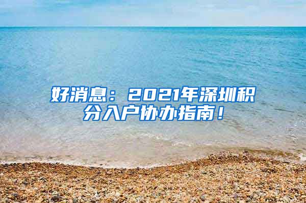 好消息：2021年深圳积分入户协办指南！