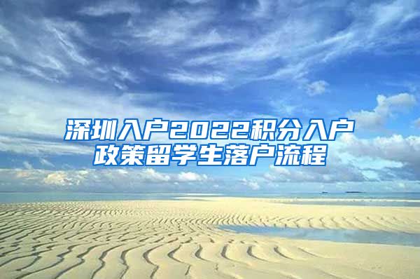 深圳入户2022积分入户政策留学生落户流程