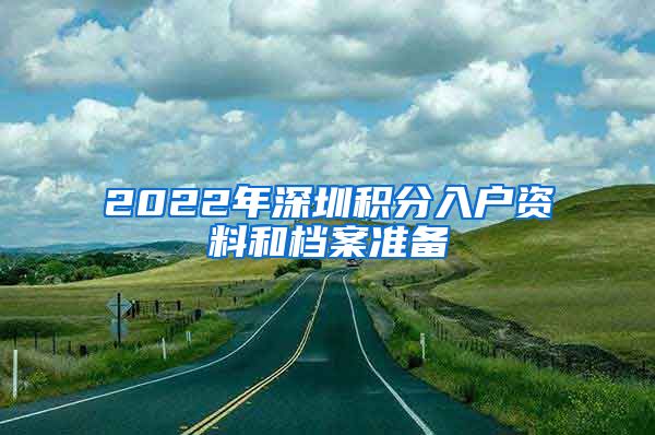 2022年深圳积分入户资料和档案准备