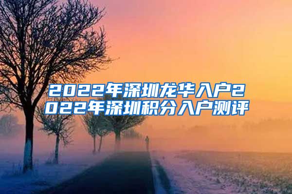 2022年深圳龙华入户2022年深圳积分入户测评