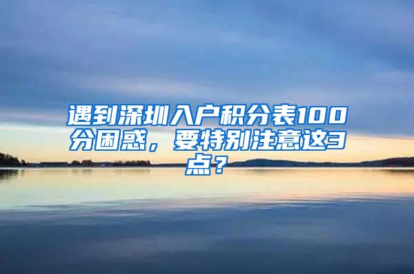 遇到深圳入户积分表100分困惑，要特别注意这3点？