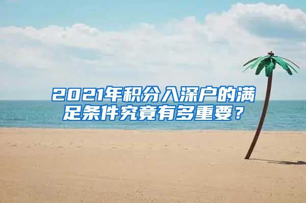 2021年积分入深户的满足条件究竟有多重要？