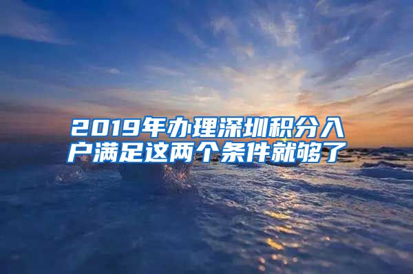 2019年办理深圳积分入户满足这两个条件就够了