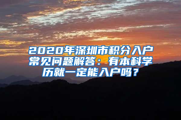 2020年深圳市积分入户常见问题解答：有本科学历就一定能入户吗？