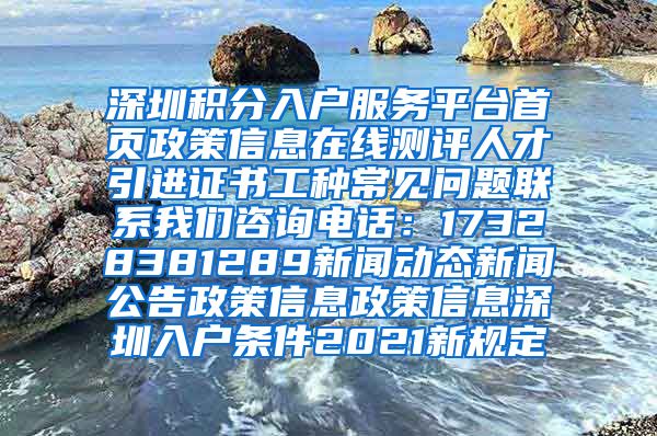 深圳积分入户服务平台首页政策信息在线测评人才引进证书工种常见问题联系我们咨询电话：17328381289新闻动态新闻公告政策信息政策信息深圳入户条件2021新规定