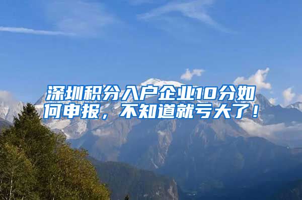 深圳积分入户企业10分如何申报，不知道就亏大了！