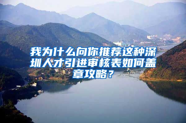 我为什么向你推荐这种深圳人才引进审核表如何盖章攻略？