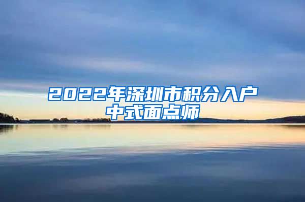 2022年深圳市积分入户中式面点师