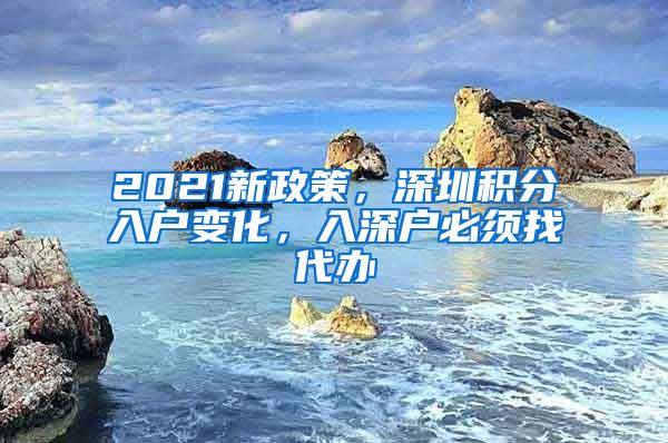 2021新政策，深圳积分入户变化，入深户必须找代办