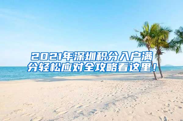 2021年深圳积分入户满分轻松应对全攻略看这里！