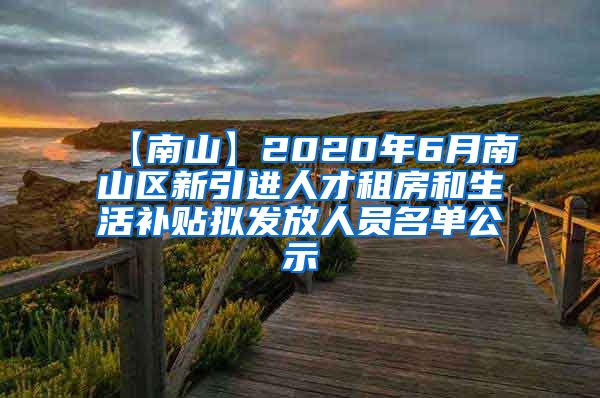 【南山】2020年6月南山区新引进人才租房和生活补贴拟发放人员名单公示