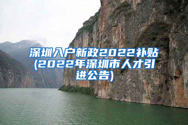 深圳入户新政2022补贴(2022年深圳市人才引进公告)