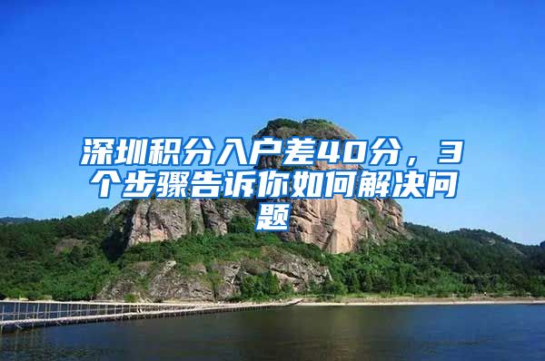 深圳积分入户差40分，3个步骤告诉你如何解决问题