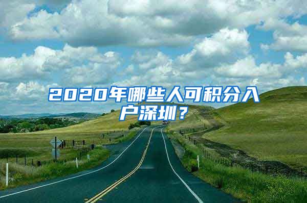 2020年哪些人可积分入户深圳？