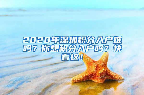 2020年深圳积分入户难吗？你想积分入户吗？快看这！