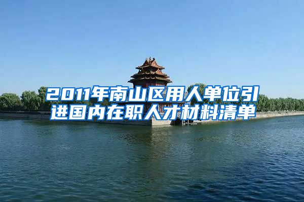 2011年南山区用人单位引进国内在职人才材料清单