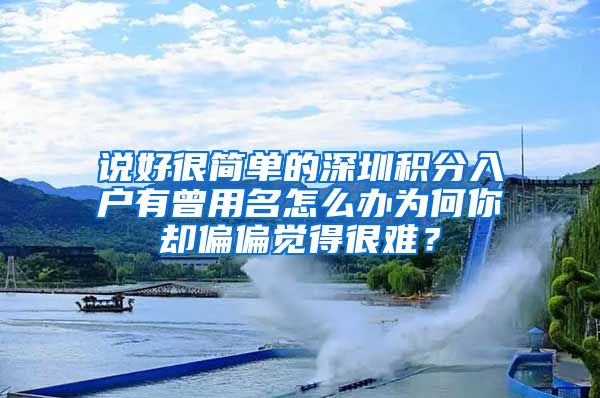 说好很简单的深圳积分入户有曾用名怎么办为何你却偏偏觉得很难？