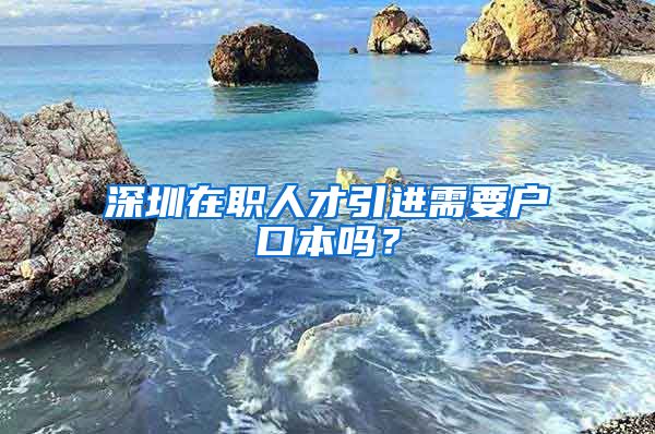 深圳在职人才引进需要户口本吗？