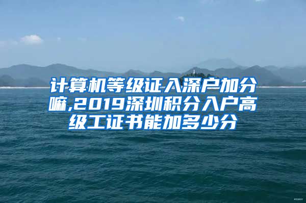 计算机等级证入深户加分嘛,2019深圳积分入户高级工证书能加多少分