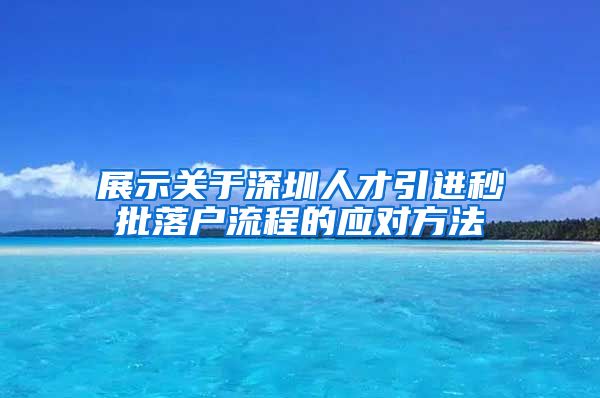 展示关于深圳人才引进秒批落户流程的应对方法