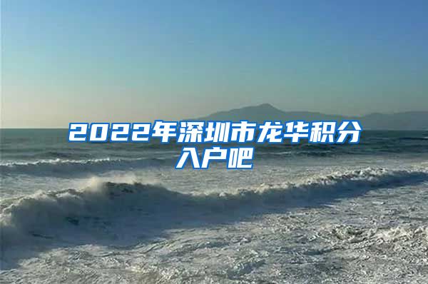 2022年深圳市龙华积分入户吧