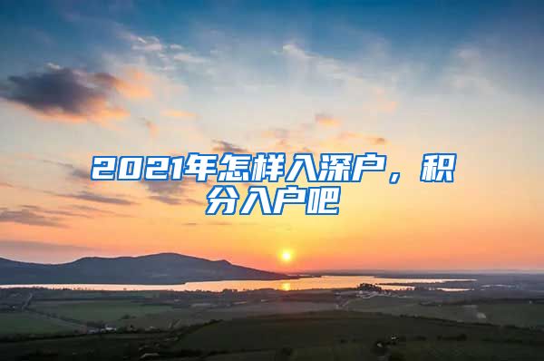 2021年怎样入深户，积分入户吧