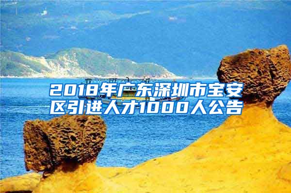 2018年广东深圳市宝安区引进人才1000人公告