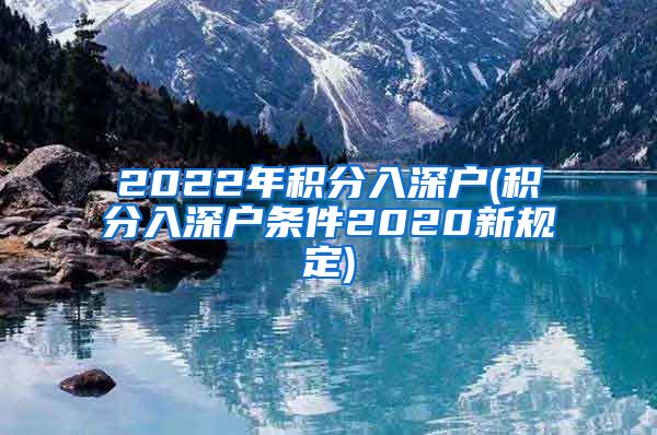 2022年积分入深户(积分入深户条件2020新规定)