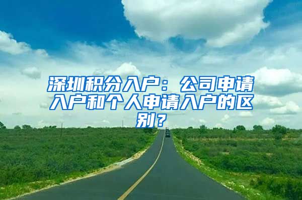 深圳积分入户：公司申请入户和个人申请入户的区别？