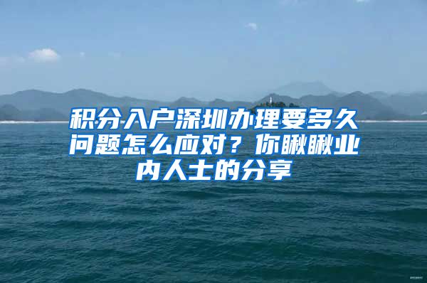 积分入户深圳办理要多久问题怎么应对？你瞅瞅业内人士的分享