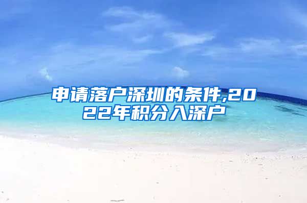 申请落户深圳的条件,2022年积分入深户