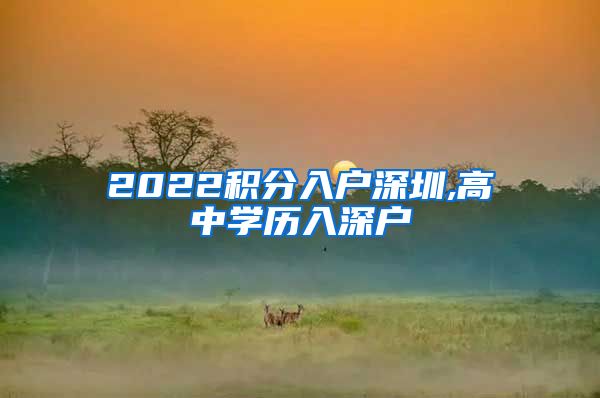 2022积分入户深圳,高中学历入深户