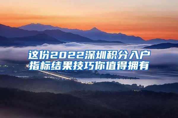 这份2022深圳积分入户指标结果技巧你值得拥有